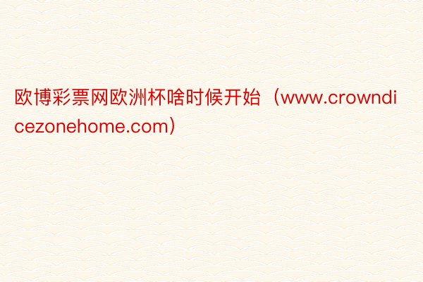 欧博彩票网欧洲杯啥时候开始（www.crowndicezonehome.com）