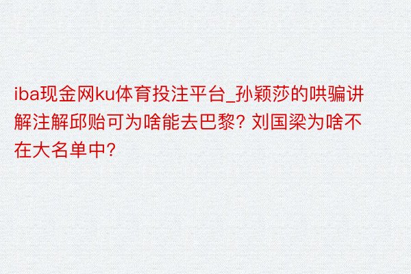 iba现金网ku体育投注平台_孙颖莎的哄骗讲解注解邱贻可为啥能去巴黎? 刘国梁为啥不在大名单中?