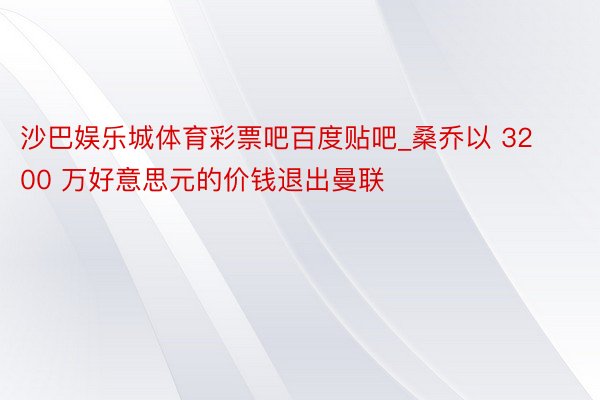 沙巴娱乐城体育彩票吧百度贴吧_桑乔以 3200 万好意思元的价钱退出曼联