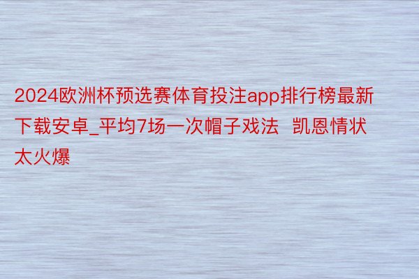 2024欧洲杯预选赛体育投注app排行榜最新下载安卓_平均7场一次帽子戏法  凯恩情状太火爆