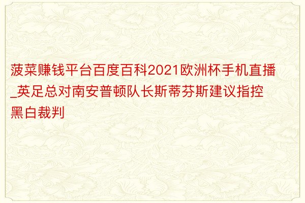 菠菜赚钱平台百度百科2021欧洲杯手机直播_英足总对南安普顿队长斯蒂芬斯建议指控黑白裁判