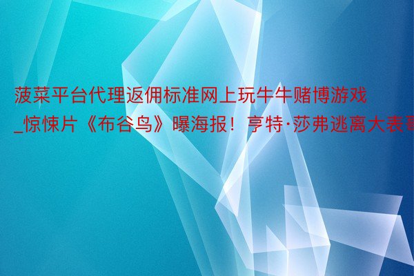 菠菜平台代理返佣标准网上玩牛牛赌博游戏_惊悚片《布谷鸟》曝海报！亨特·莎弗逃离大表哥