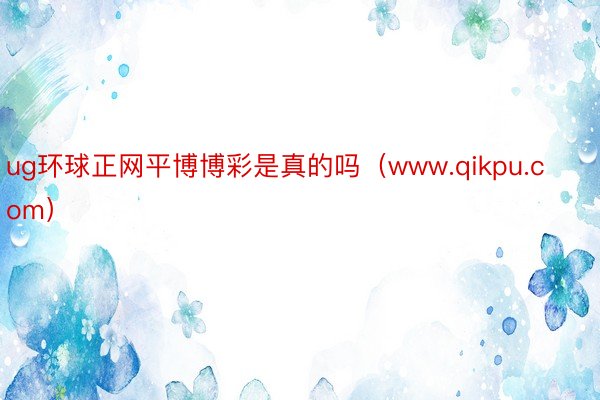 ug环球正网平博博彩是真的吗（www.qikpu.com）