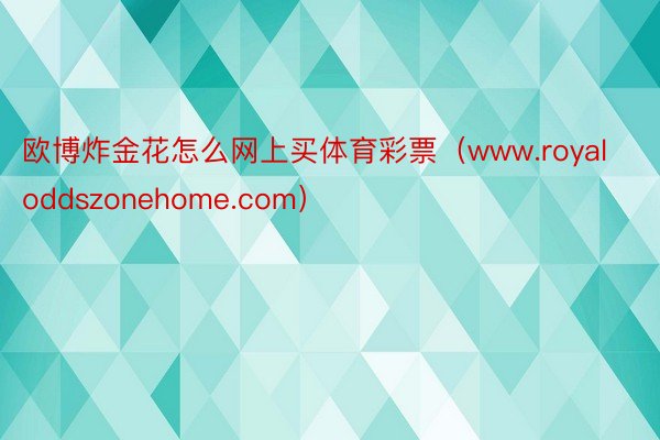 欧博炸金花怎么网上买体育彩票（www.royaloddszonehome.com）