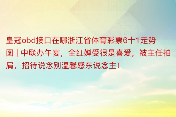 皇冠obd接口在哪浙江省体育彩票6十1走势图 | 中联办午宴，全红婵受很是喜爱，被主任拍肩，招待说念别温馨感东说念主！