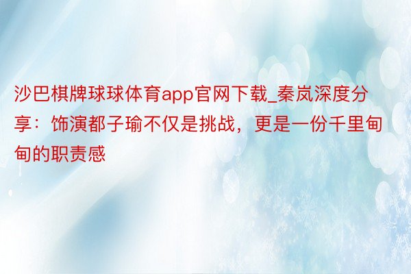 沙巴棋牌球球体育app官网下载_秦岚深度分享：饰演都子瑜不仅是挑战，更是一份千里甸甸的职责感