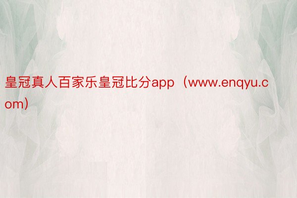 皇冠真人百家乐皇冠比分app（www.enqyu.com）