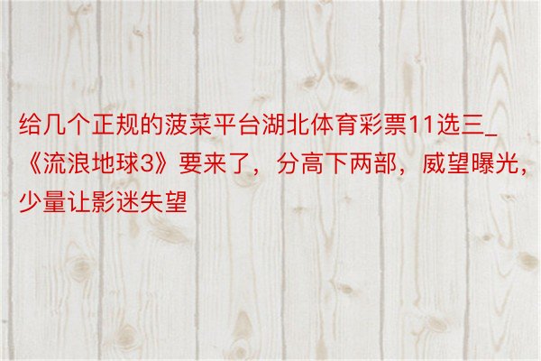 给几个正规的菠菜平台湖北体育彩票11选三_《流浪地球3》要来了，分高下两部，威望曝光，有少量让影迷失望