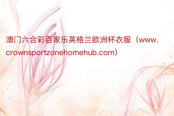 澳门六合彩百家乐英格兰欧洲杯衣服（www.crownsportzonehomehub.com）