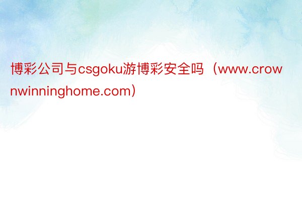 博彩公司与csgoku游博彩安全吗（www.crownwinninghome.com）