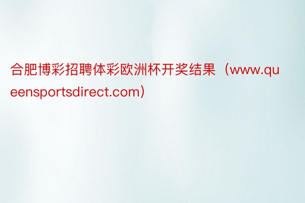 合肥博彩招聘体彩欧洲杯开奖结果（www.queensportsdirect.com）