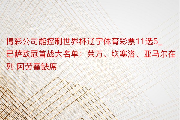 博彩公司能控制世界杯辽宁体育彩票11选5_巴萨欧冠首战大名单：莱万、坎塞洛、亚马尔在列 阿劳霍缺席