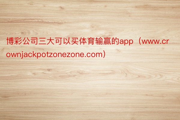 博彩公司三大可以买体育输赢的app（www.crownjackpotzonezone.com）